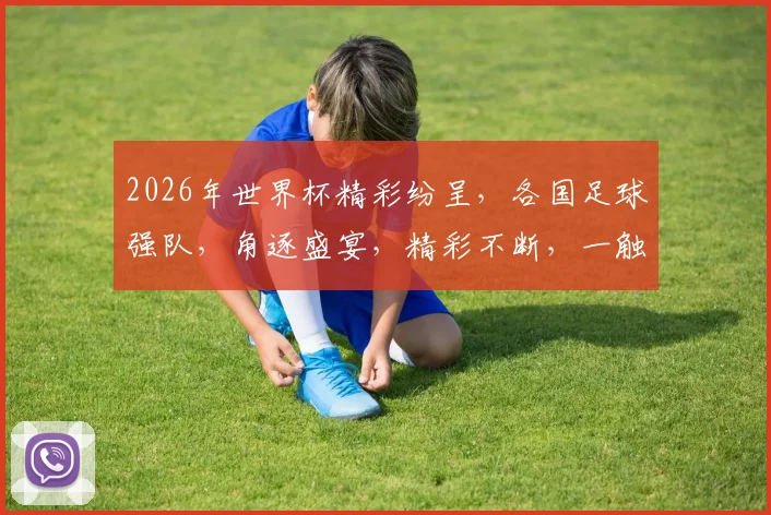 2026年世界杯精彩纷呈，各国足球强队，角逐盛宴，精彩不断，一触即发，不容错过