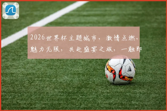 2026世界杯主题城市，激情点燃，魅力无限，共赴盛宴之旅，一触即发